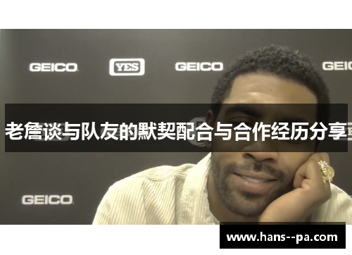 老詹谈与队友的默契配合与合作经历分享