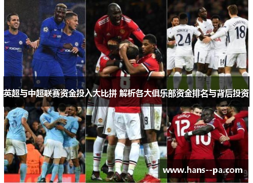 英超与中超联赛资金投入大比拼 解析各大俱乐部资金排名与背后投资 英超与中超联赛资金投入大比拼 解析各大俱乐部资金排名与背后投资