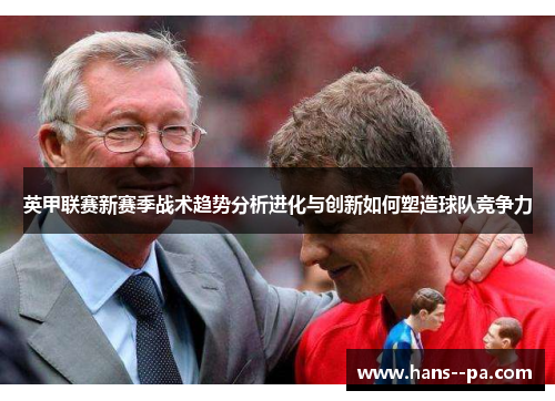 英甲联赛新赛季战术趋势分析进化与创新如何塑造球队竞争力 英甲联赛新赛季战术趋势分析进化与创新如何塑造球队竞争力