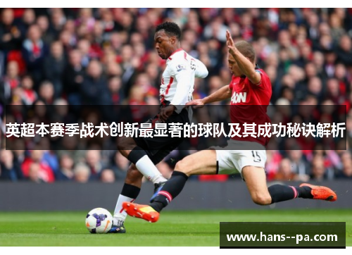 英超本赛季战术创新最显著的球队及其成功秘诀解析
