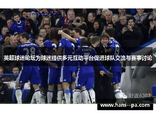 英超球迷论坛为球迷提供多元互动平台促进球队交流与赛事讨论