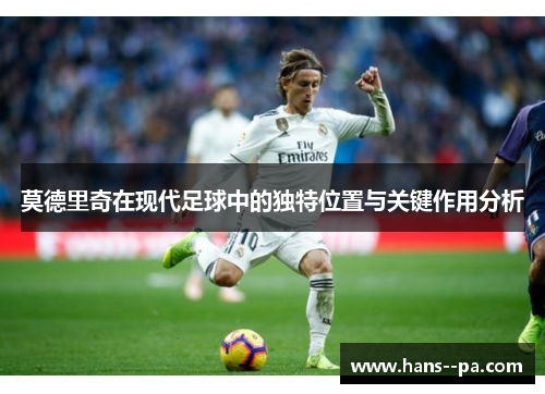 莫德里奇在现代足球中的独特位置与关键作用分析
