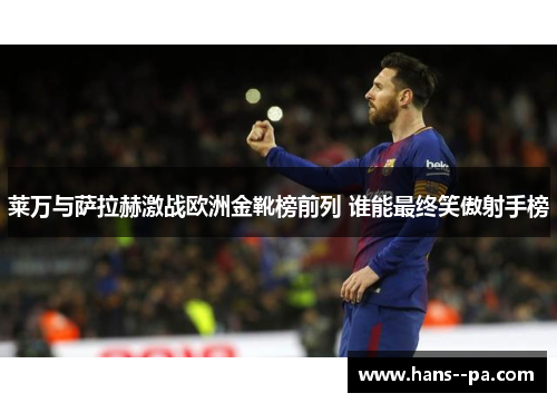 莱万与萨拉赫激战欧洲金靴榜前列 谁能最终笑傲射手榜