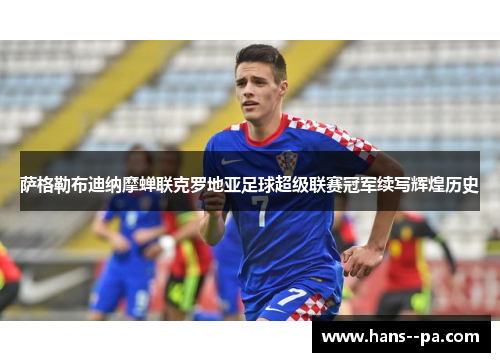 萨格勒布迪纳摩蝉联克罗地亚足球超级联赛冠军续写辉煌历史