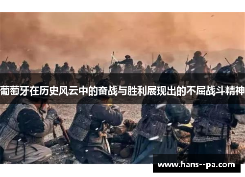 葡萄牙在历史风云中的奋战与胜利展现出的不屈战斗精神