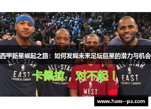 西甲新星崛起之路：如何发掘未来足坛巨星的潜力与机会