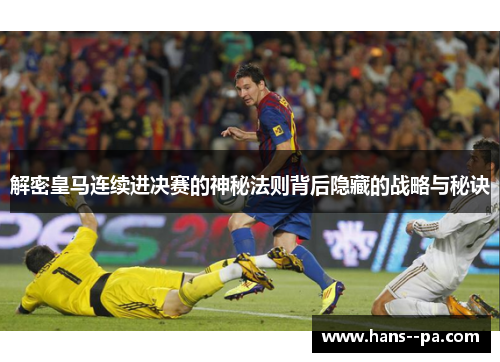 解密皇马连续进决赛的神秘法则背后隐藏的战略与秘诀