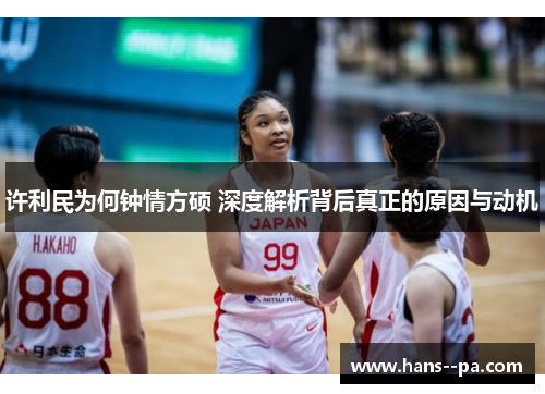 许利民为何钟情方硕 深度解析背后真正的原因与动机