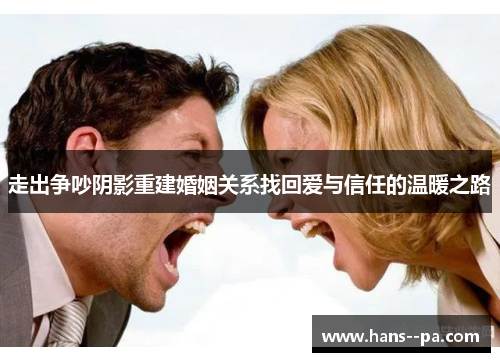 走出争吵阴影重建婚姻关系找回爱与信任的温暖之路 走出争吵阴影重建婚姻关系找回爱与信任的温暖之路