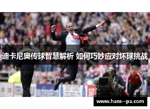 迪卡尼奥传球智慧解析 如何巧妙应对坏球挑战 迪卡尼奥传球智慧解析 如何巧妙应对坏球挑战