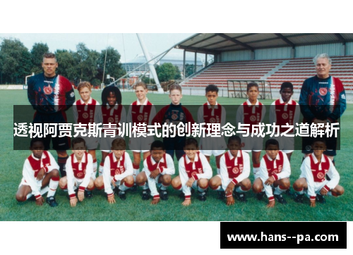 透视阿贾克斯青训模式的创新理念与成功之道解析