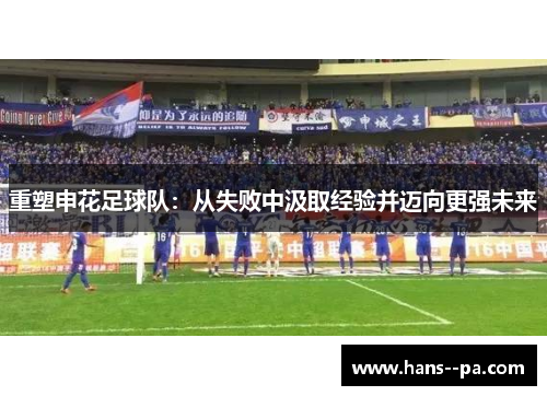 重塑申花足球队:从失败中汲取经验并迈向更强未来 重塑申花足球队:从失败中汲取经验并迈向更强未来