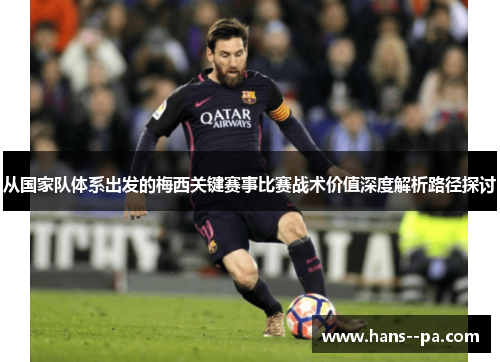 从国家队体系出发的梅西关键赛事比赛战术价值深度解析路径探讨 从国家队体系出发的梅西关键赛事比赛战术价值深度解析路径探讨