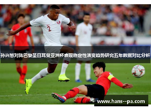 孙兴慜对阵巴黎圣日耳曼亚洲杯表现稳定性演变趋势研究五年数据对比分析