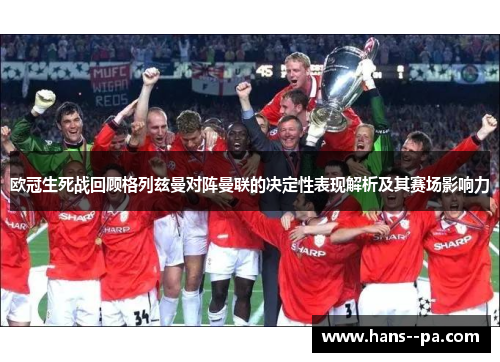 欧冠生死战回顾格列兹曼对阵曼联的决定性表现解析及其赛场影响力