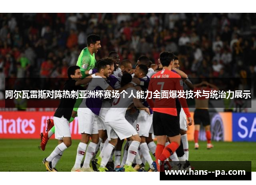 阿尔瓦雷斯对阵热刺亚洲杯赛场个人能力全面爆发技术与统治力展示 阿尔瓦雷斯对阵热刺亚洲杯赛场个人能力全面爆发技术与统治力展示
