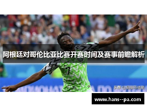阿根廷对哥伦比亚比赛开赛时间及赛事前瞻解析 阿根廷对哥伦比亚比赛开赛时间及赛事前瞻解析