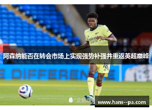 阿森纳能否在转会市场上实现强势补强并重返英超巅峰
