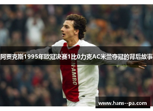 阿贾克斯1995年欧冠决赛1比0力克AC米兰夺冠的背后故事 阿贾克斯1995年欧冠决赛1比0力克AC米兰夺冠的背后故事