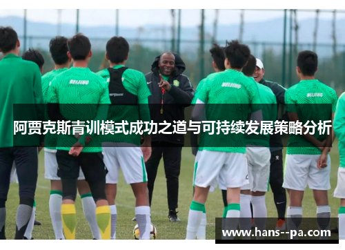 阿贾克斯青训模式成功之道与可持续发展策略分析 阿贾克斯青训模式成功之道与可持续发展策略分析