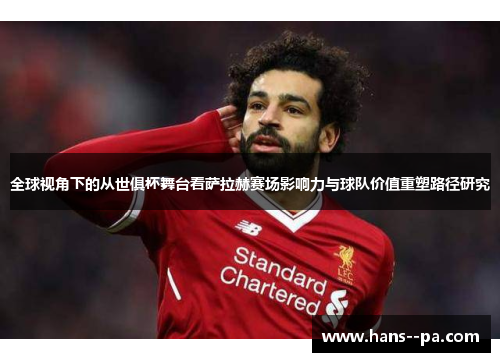 全球视角下的从世俱杯舞台看萨拉赫赛场影响力与球队价值重塑路径研究