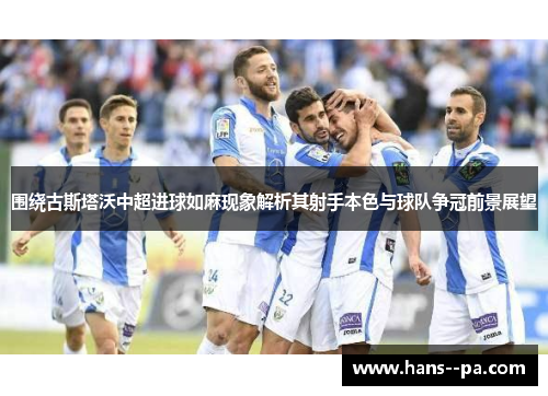 围绕古斯塔沃中超进球如麻现象解析其射手本色与球队争冠前景展望 围绕古斯塔沃中超进球如麻现象解析其射手本色与球队争冠前景展望