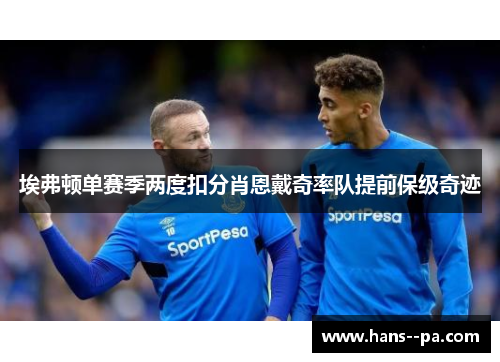 埃弗顿单赛季两度扣分肖恩戴奇率队提前保级奇迹 埃弗顿单赛季两度扣分肖恩戴奇率队提前保级奇迹