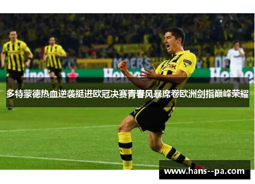 多特蒙德热血逆袭挺进欧冠决赛青春风暴席卷欧洲剑指巅峰荣耀 多特蒙德热血逆袭挺进欧冠决赛青春风暴席卷欧洲剑指巅峰荣耀