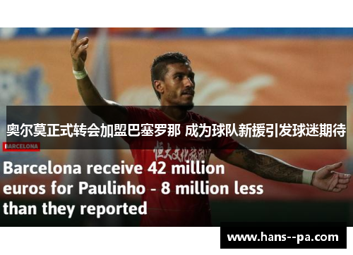 奥尔莫正式转会加盟巴塞罗那 成为球队新援引发球迷期待