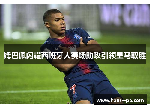 姆巴佩闪耀西班牙人赛场助攻引领皇马取胜 姆巴佩闪耀西班牙人赛场助攻引领皇马取胜