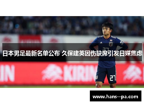 日本男足最新名单公布 久保建英因伤缺席引发日媒焦虑