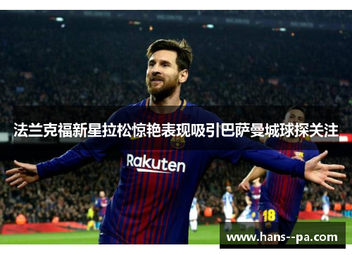 法兰克福新星拉松惊艳表现吸引巴萨曼城球探关注 法兰克福新星拉松惊艳表现吸引巴萨曼城球探关注