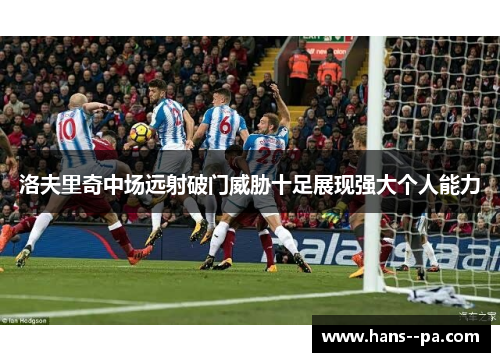 洛夫里奇中场远射破门威胁十足展现强大个人能力