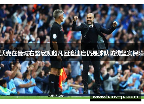 沃克在曼城右路展现超凡回追速度仍是球队防线坚实保障 沃克在曼城右路展现超凡回追速度仍是球队防线坚实保障