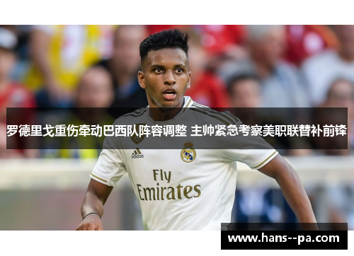 罗德里戈重伤牵动巴西队阵容调整 主帅紧急考察美职联替补前锋