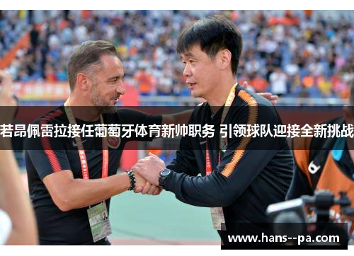 若昂佩雷拉接任葡萄牙体育新帅职务 引领球队迎接全新挑战 若昂佩雷拉接任葡萄牙体育新帅职务 引领球队迎接全新挑战