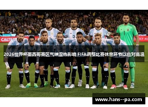 2026世界杯墨西哥赛区气候湿热影响 FIFA调整比赛休息环节以应对高温 2026世界杯墨西哥赛区气候湿热影响 FIFA调整比赛休息环节以应对高温