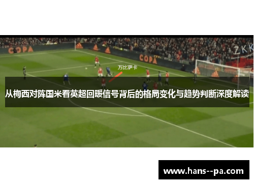从梅西对阵国米看英超回暖信号背后的格局变化与趋势判断深度解读 从梅西对阵国米看英超回暖信号背后的格局变化与趋势判断深度解读