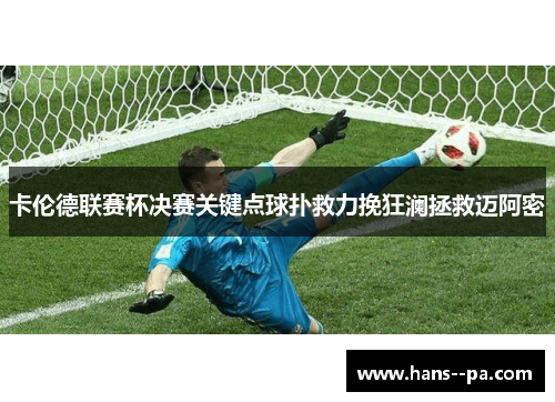 卡伦德联赛杯决赛关键点球扑救力挽狂澜拯救迈阿密 卡伦德联赛杯决赛关键点球扑救力挽狂澜拯救迈阿密