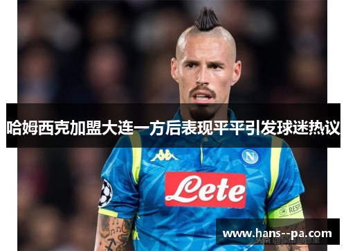 哈姆西克加盟大连一方后表现平平引发球迷热议