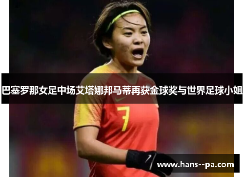 巴塞罗那女足中场艾塔娜邦马蒂再获金球奖与世界足球小姐