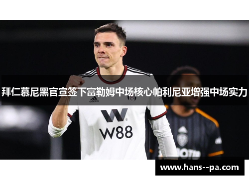 拜仁慕尼黑官宣签下富勒姆中场核心帕利尼亚增强中场实力