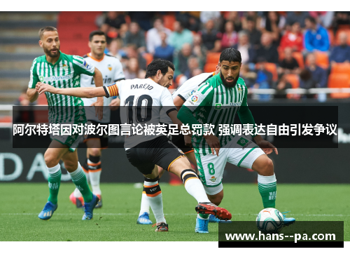 阿尔特塔因对波尔图言论被英足总罚款 强调表达自由引发争议