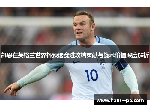 凯恩在英格兰世界杯预选赛进攻端贡献与战术价值深度解析