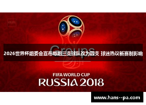 2026世界杯组委会宣布每组三支球队改为四支 球迷热议新赛制影响 2026世界杯组委会宣布每组三支球队改为四支 球迷热议新赛制影响