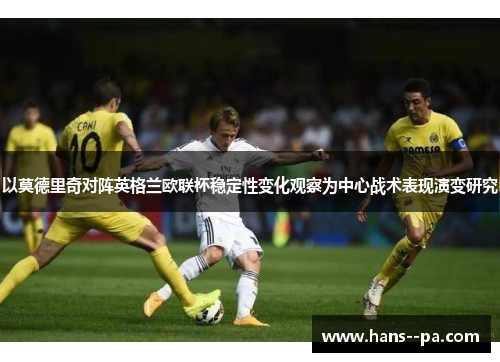 以莫德里奇对阵英格兰欧联杯稳定性变化观察为中心战术表现演变研究 以莫德里奇对阵英格兰欧联杯稳定性变化观察为中心战术表现演变研究