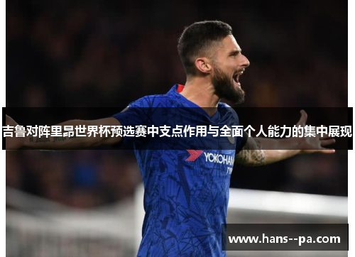 吉鲁对阵里昂世界杯预选赛中支点作用与全面个人能力的集中展现