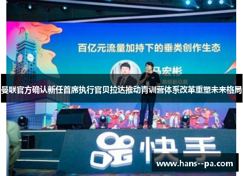 曼联官方确认新任首席执行官贝拉达推动青训营体系改革重塑未来格局