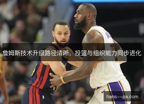 詹姆斯技术升级路径清晰，投篮与组织能力同步进化